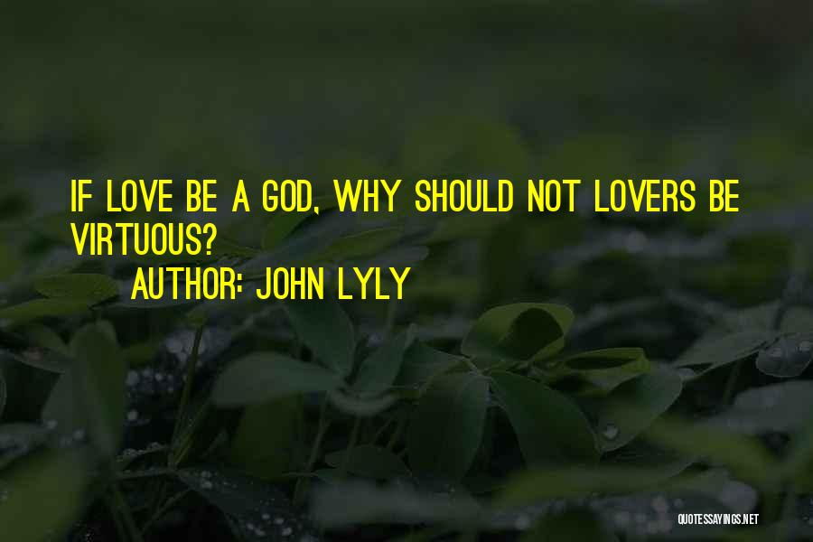 John Lyly Quotes: If Love Be A God, Why Should Not Lovers Be Virtuous?