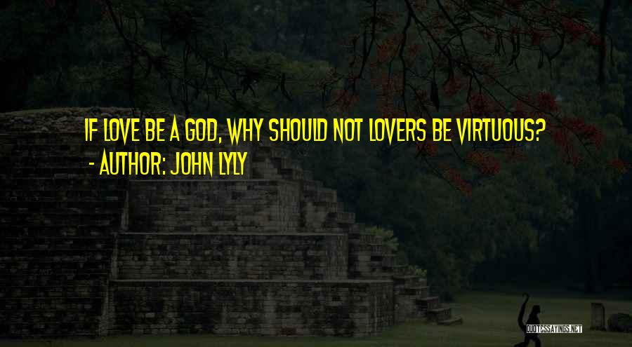 John Lyly Quotes: If Love Be A God, Why Should Not Lovers Be Virtuous?