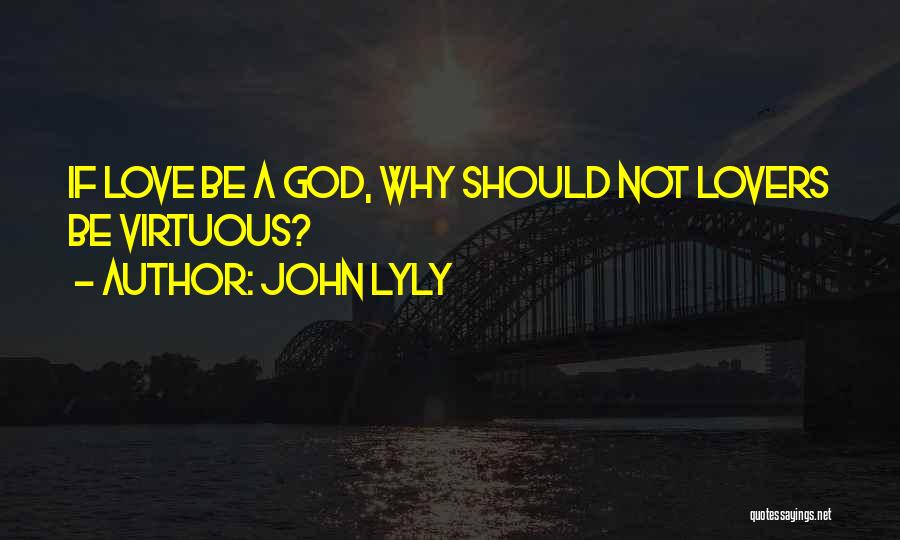 John Lyly Quotes: If Love Be A God, Why Should Not Lovers Be Virtuous?