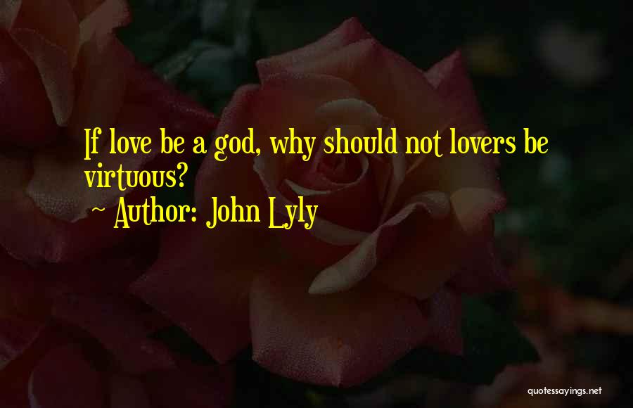 John Lyly Quotes: If Love Be A God, Why Should Not Lovers Be Virtuous?