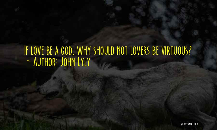 John Lyly Quotes: If Love Be A God, Why Should Not Lovers Be Virtuous?