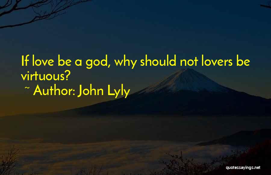 John Lyly Quotes: If Love Be A God, Why Should Not Lovers Be Virtuous?