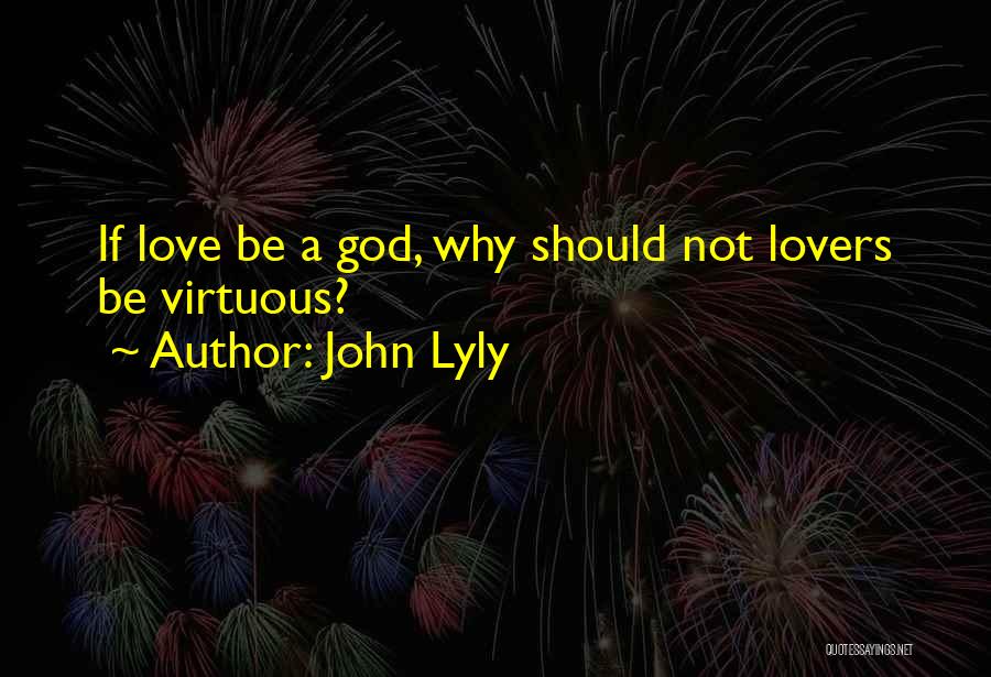 John Lyly Quotes: If Love Be A God, Why Should Not Lovers Be Virtuous?
