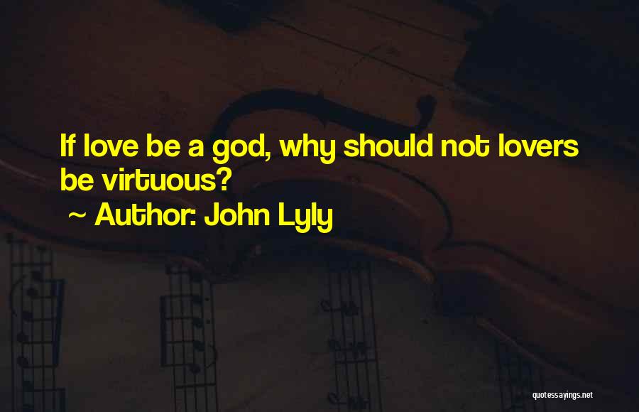 John Lyly Quotes: If Love Be A God, Why Should Not Lovers Be Virtuous?