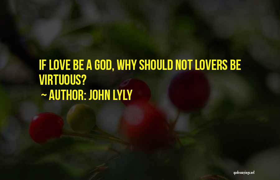 John Lyly Quotes: If Love Be A God, Why Should Not Lovers Be Virtuous?