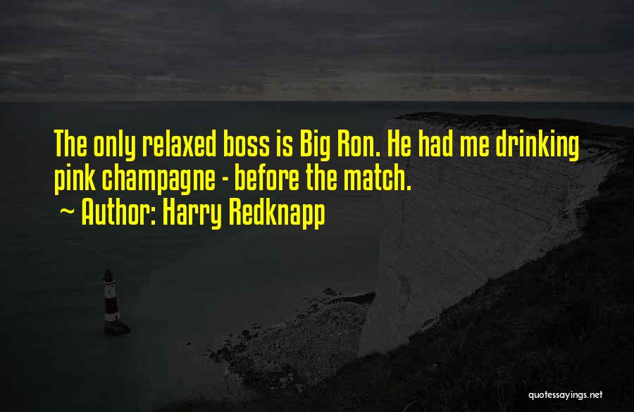 Harry Redknapp Quotes: The Only Relaxed Boss Is Big Ron. He Had Me Drinking Pink Champagne - Before The Match.