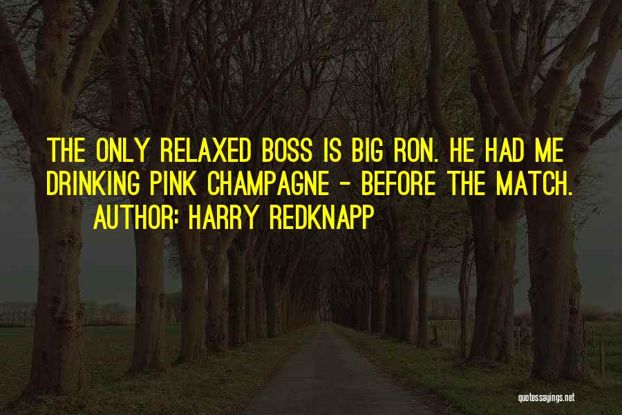 Harry Redknapp Quotes: The Only Relaxed Boss Is Big Ron. He Had Me Drinking Pink Champagne - Before The Match.