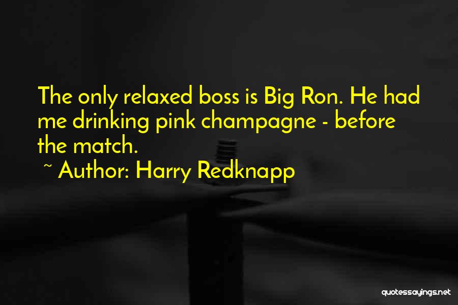 Harry Redknapp Quotes: The Only Relaxed Boss Is Big Ron. He Had Me Drinking Pink Champagne - Before The Match.