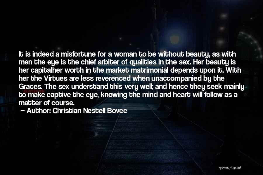 Christian Nestell Bovee Quotes: It Is Indeed A Misfortune For A Woman To Be Without Beauty, As With Men The Eye Is The Chief