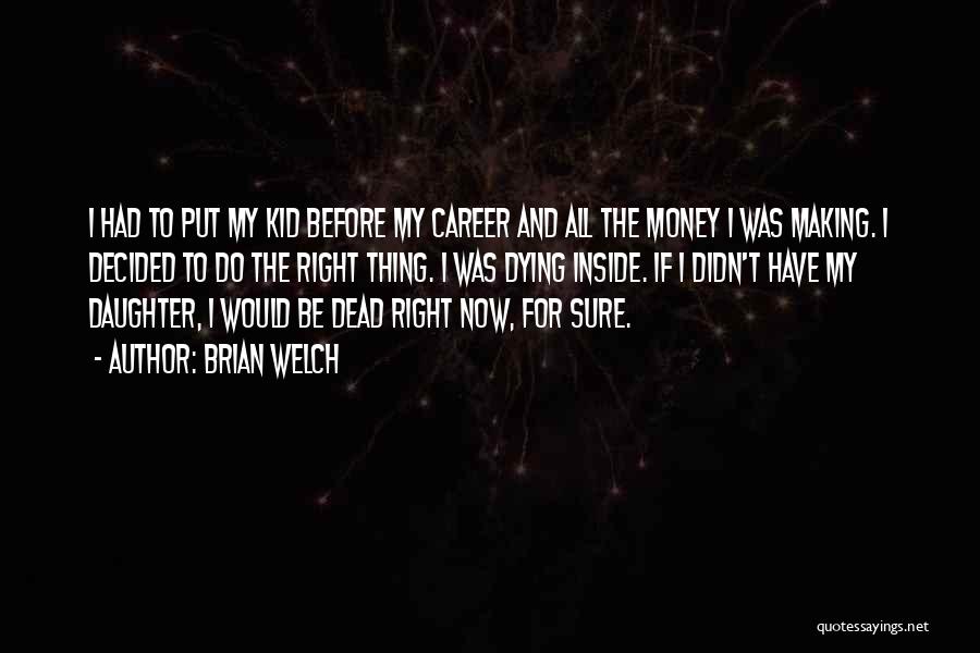 Brian Welch Quotes: I Had To Put My Kid Before My Career And All The Money I Was Making. I Decided To Do