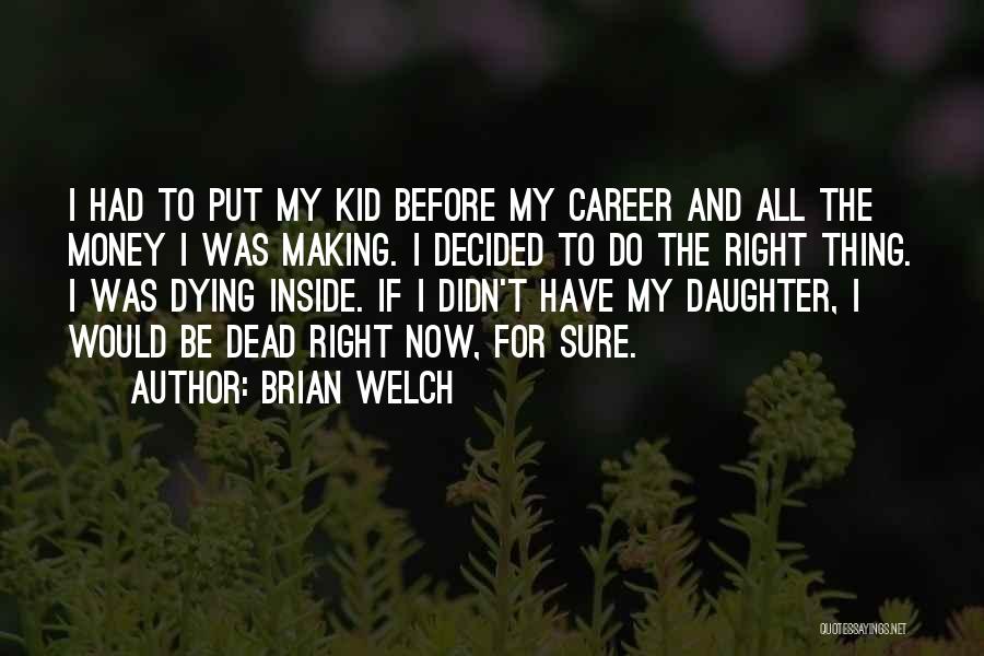 Brian Welch Quotes: I Had To Put My Kid Before My Career And All The Money I Was Making. I Decided To Do