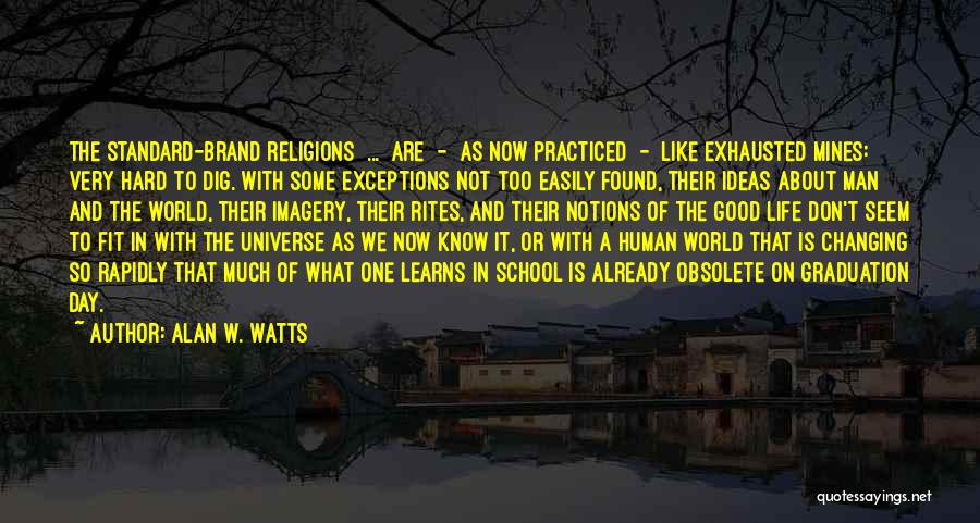 Alan W. Watts Quotes: The Standard-brand Religions [...] Are - As Now Practiced - Like Exhausted Mines: Very Hard To Dig. With Some Exceptions