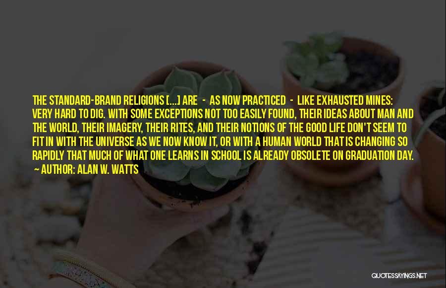 Alan W. Watts Quotes: The Standard-brand Religions [...] Are - As Now Practiced - Like Exhausted Mines: Very Hard To Dig. With Some Exceptions