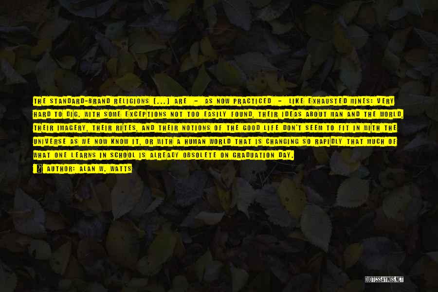 Alan W. Watts Quotes: The Standard-brand Religions [...] Are - As Now Practiced - Like Exhausted Mines: Very Hard To Dig. With Some Exceptions