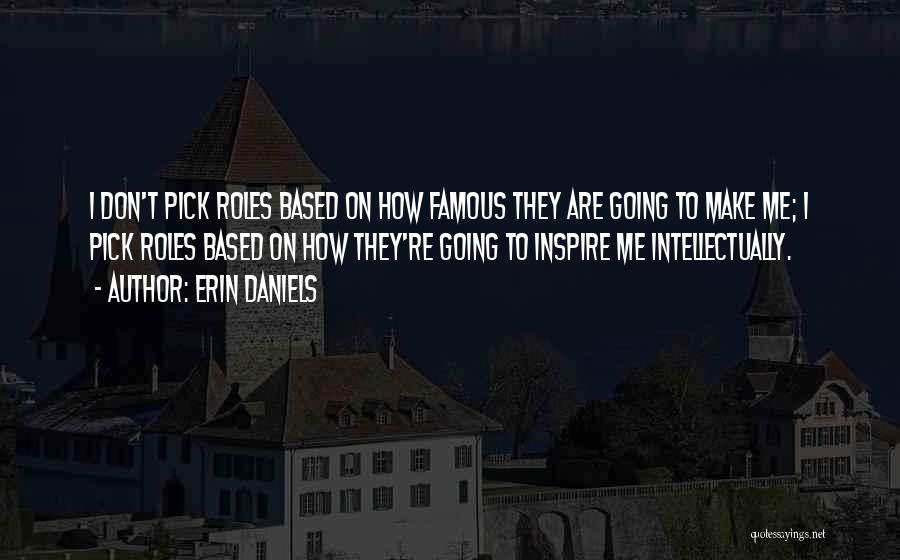 Erin Daniels Quotes: I Don't Pick Roles Based On How Famous They Are Going To Make Me; I Pick Roles Based On How