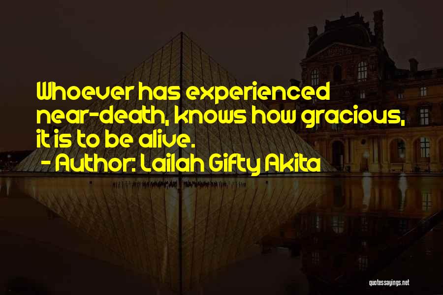 Lailah Gifty Akita Quotes: Whoever Has Experienced Near-death, Knows How Gracious, It Is To Be Alive.