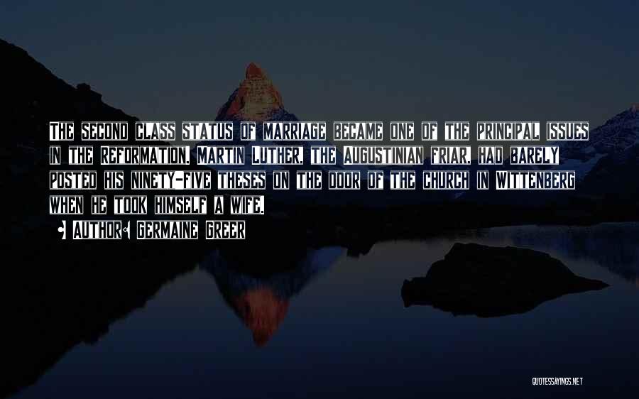Germaine Greer Quotes: The Second Class Status Of Marriage Became One Of The Principal Issues In The Reformation. Martin Luther, The Augustinian Friar,
