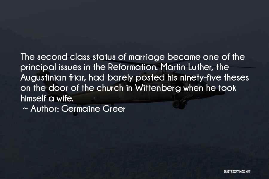 Germaine Greer Quotes: The Second Class Status Of Marriage Became One Of The Principal Issues In The Reformation. Martin Luther, The Augustinian Friar,