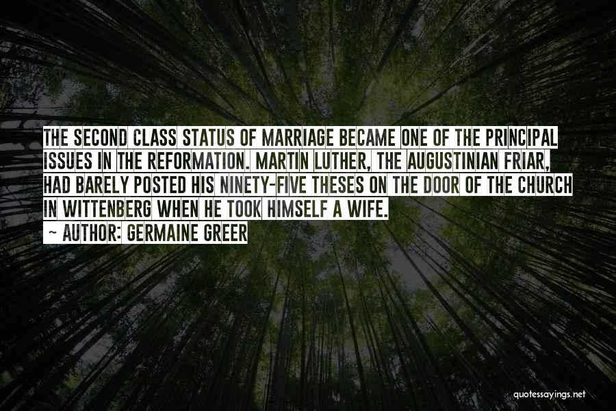 Germaine Greer Quotes: The Second Class Status Of Marriage Became One Of The Principal Issues In The Reformation. Martin Luther, The Augustinian Friar,