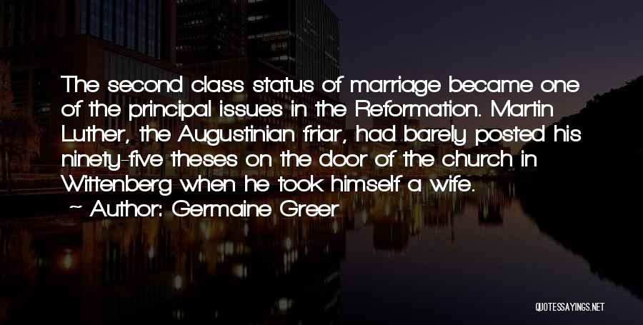 Germaine Greer Quotes: The Second Class Status Of Marriage Became One Of The Principal Issues In The Reformation. Martin Luther, The Augustinian Friar,