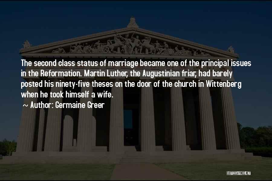 Germaine Greer Quotes: The Second Class Status Of Marriage Became One Of The Principal Issues In The Reformation. Martin Luther, The Augustinian Friar,