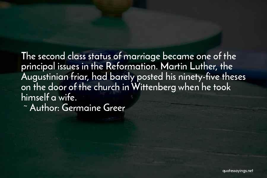 Germaine Greer Quotes: The Second Class Status Of Marriage Became One Of The Principal Issues In The Reformation. Martin Luther, The Augustinian Friar,