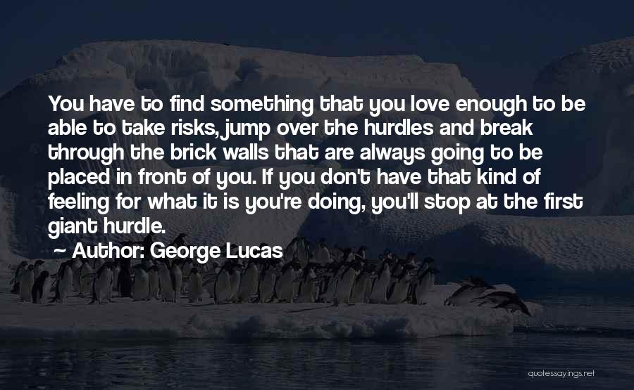 George Lucas Quotes: You Have To Find Something That You Love Enough To Be Able To Take Risks, Jump Over The Hurdles And