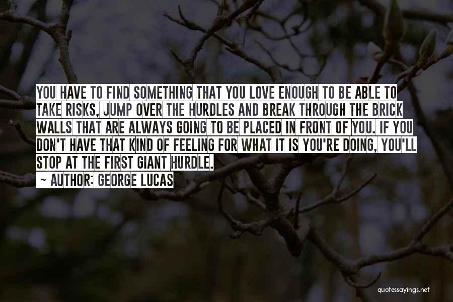 George Lucas Quotes: You Have To Find Something That You Love Enough To Be Able To Take Risks, Jump Over The Hurdles And