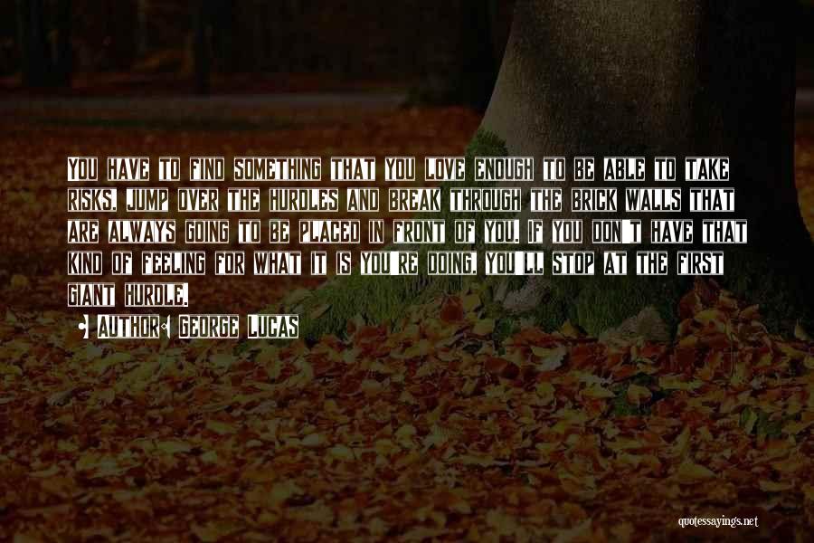 George Lucas Quotes: You Have To Find Something That You Love Enough To Be Able To Take Risks, Jump Over The Hurdles And