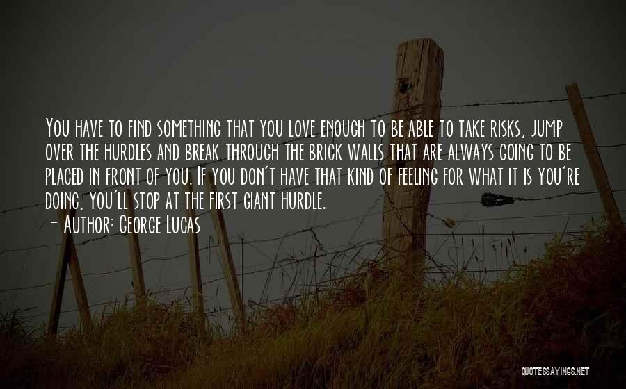 George Lucas Quotes: You Have To Find Something That You Love Enough To Be Able To Take Risks, Jump Over The Hurdles And