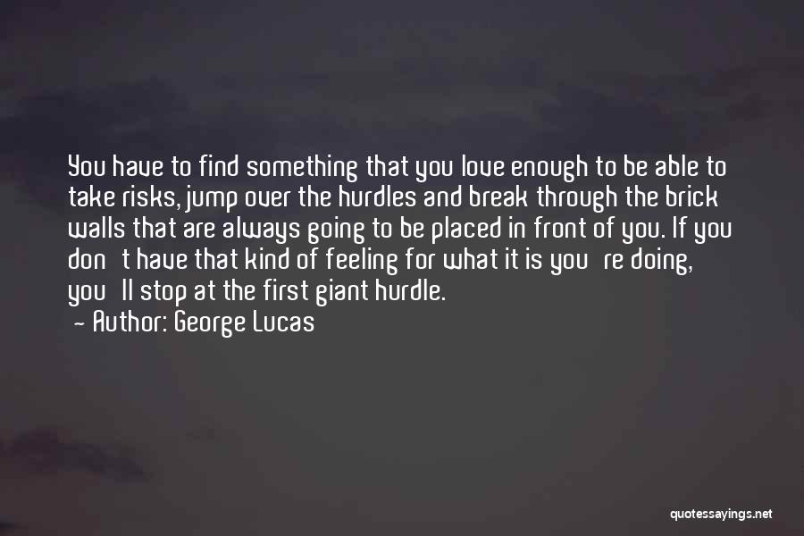 George Lucas Quotes: You Have To Find Something That You Love Enough To Be Able To Take Risks, Jump Over The Hurdles And