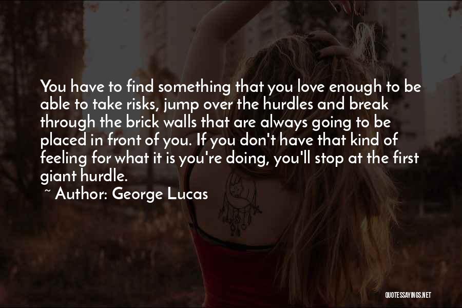 George Lucas Quotes: You Have To Find Something That You Love Enough To Be Able To Take Risks, Jump Over The Hurdles And