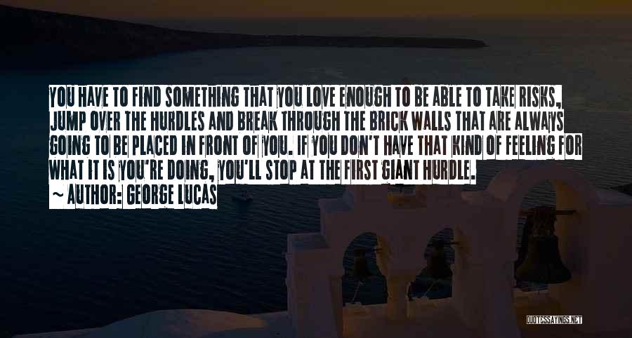 George Lucas Quotes: You Have To Find Something That You Love Enough To Be Able To Take Risks, Jump Over The Hurdles And