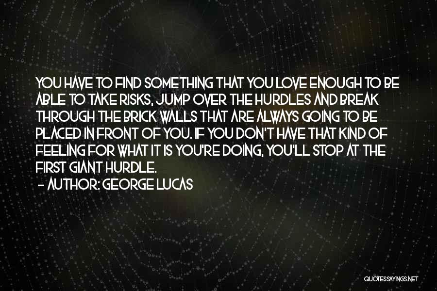 George Lucas Quotes: You Have To Find Something That You Love Enough To Be Able To Take Risks, Jump Over The Hurdles And