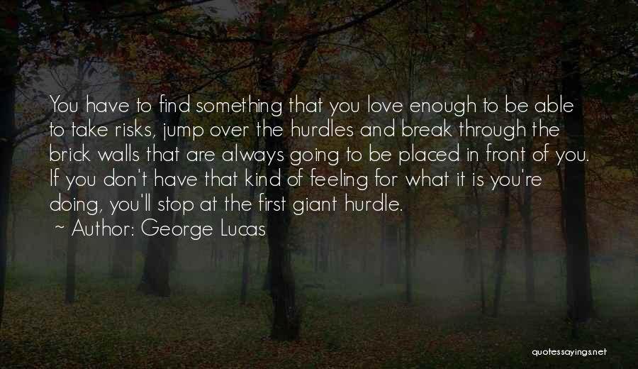 George Lucas Quotes: You Have To Find Something That You Love Enough To Be Able To Take Risks, Jump Over The Hurdles And