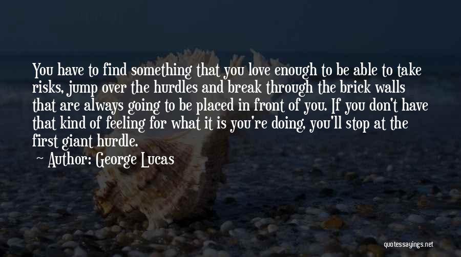 George Lucas Quotes: You Have To Find Something That You Love Enough To Be Able To Take Risks, Jump Over The Hurdles And