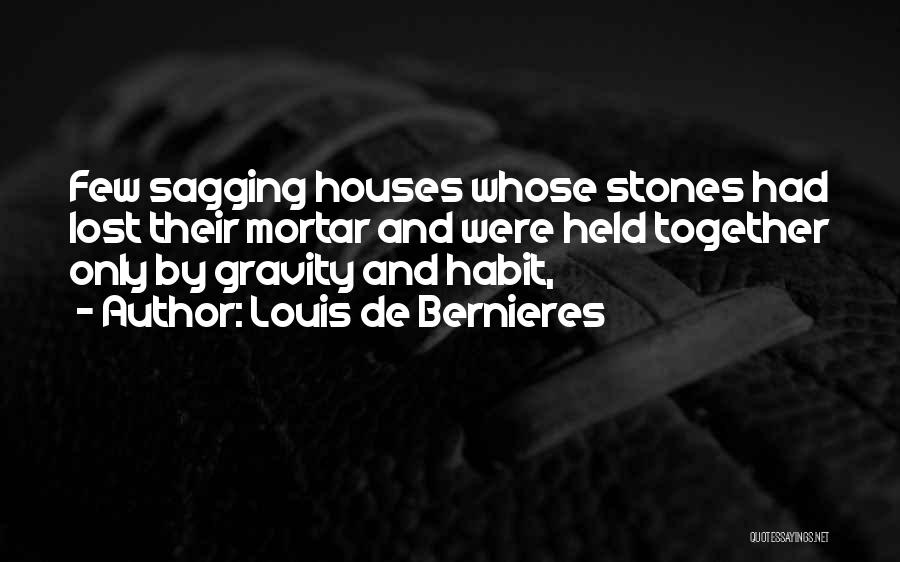 Louis De Bernieres Quotes: Few Sagging Houses Whose Stones Had Lost Their Mortar And Were Held Together Only By Gravity And Habit,