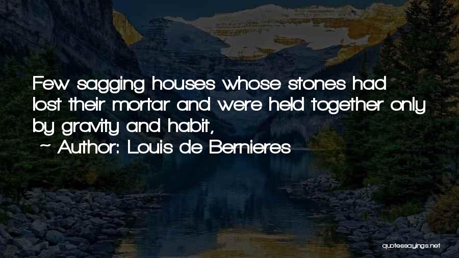 Louis De Bernieres Quotes: Few Sagging Houses Whose Stones Had Lost Their Mortar And Were Held Together Only By Gravity And Habit,