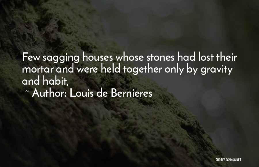 Louis De Bernieres Quotes: Few Sagging Houses Whose Stones Had Lost Their Mortar And Were Held Together Only By Gravity And Habit,