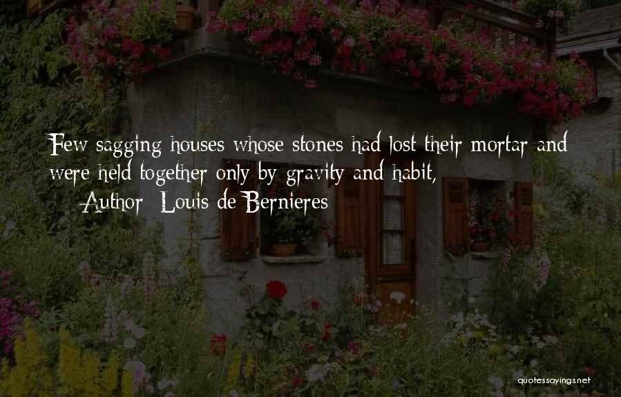 Louis De Bernieres Quotes: Few Sagging Houses Whose Stones Had Lost Their Mortar And Were Held Together Only By Gravity And Habit,