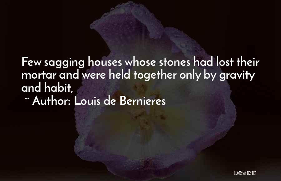 Louis De Bernieres Quotes: Few Sagging Houses Whose Stones Had Lost Their Mortar And Were Held Together Only By Gravity And Habit,
