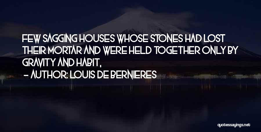 Louis De Bernieres Quotes: Few Sagging Houses Whose Stones Had Lost Their Mortar And Were Held Together Only By Gravity And Habit,
