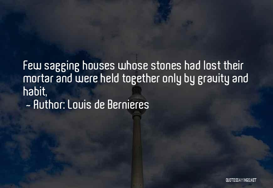 Louis De Bernieres Quotes: Few Sagging Houses Whose Stones Had Lost Their Mortar And Were Held Together Only By Gravity And Habit,