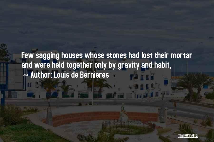Louis De Bernieres Quotes: Few Sagging Houses Whose Stones Had Lost Their Mortar And Were Held Together Only By Gravity And Habit,