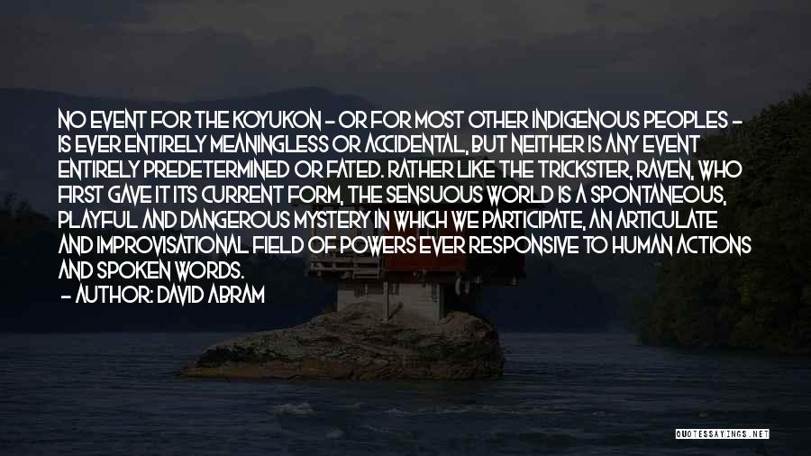 David Abram Quotes: No Event For The Koyukon - Or For Most Other Indigenous Peoples - Is Ever Entirely Meaningless Or Accidental, But