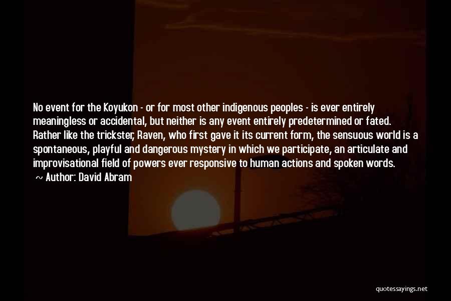 David Abram Quotes: No Event For The Koyukon - Or For Most Other Indigenous Peoples - Is Ever Entirely Meaningless Or Accidental, But