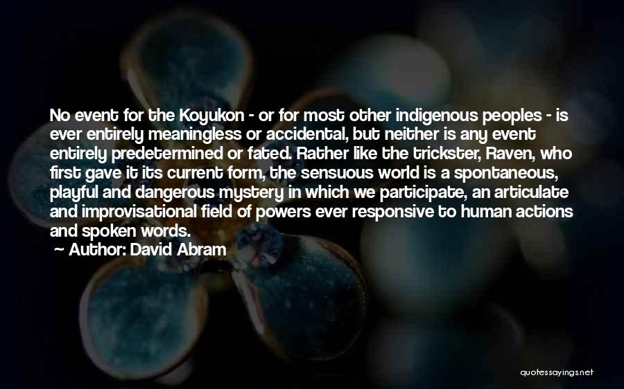 David Abram Quotes: No Event For The Koyukon - Or For Most Other Indigenous Peoples - Is Ever Entirely Meaningless Or Accidental, But