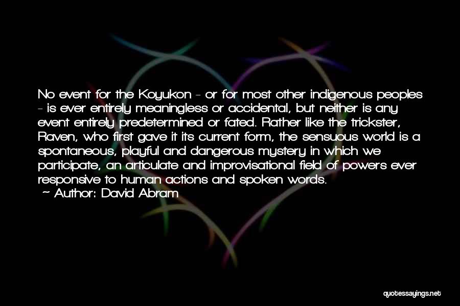 David Abram Quotes: No Event For The Koyukon - Or For Most Other Indigenous Peoples - Is Ever Entirely Meaningless Or Accidental, But