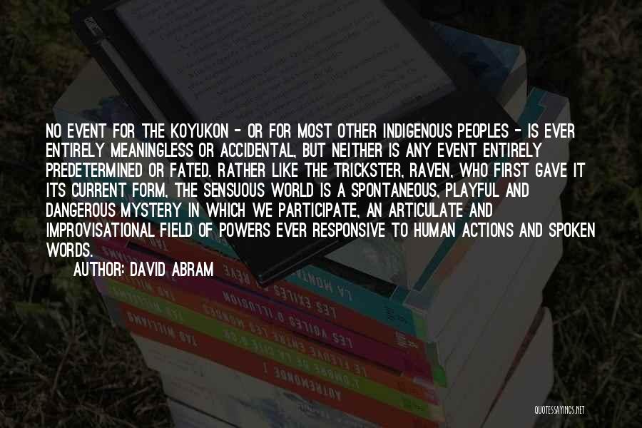 David Abram Quotes: No Event For The Koyukon - Or For Most Other Indigenous Peoples - Is Ever Entirely Meaningless Or Accidental, But