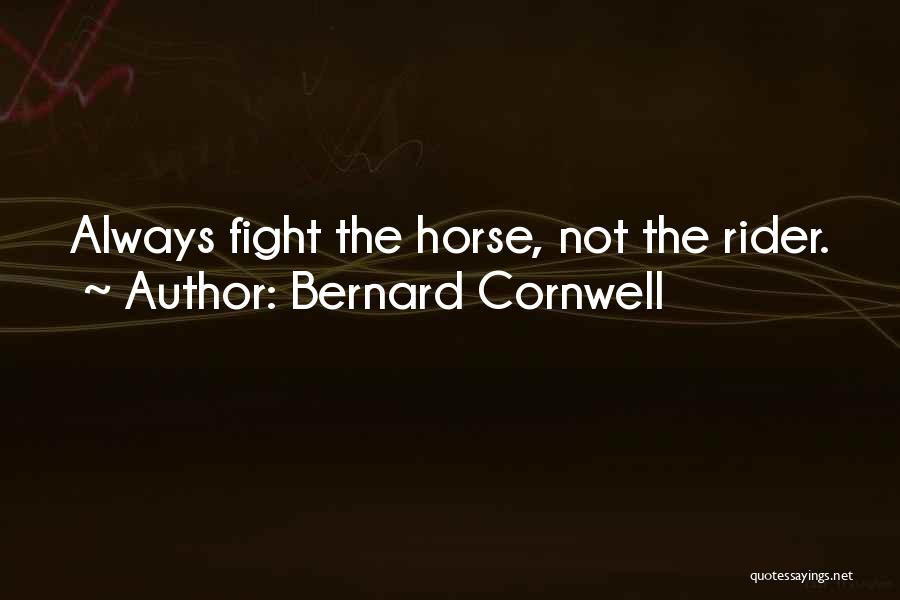 Bernard Cornwell Quotes: Always Fight The Horse, Not The Rider.